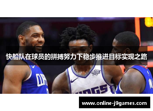 快船队在球员的拼搏努力下稳步推进目标实现之路