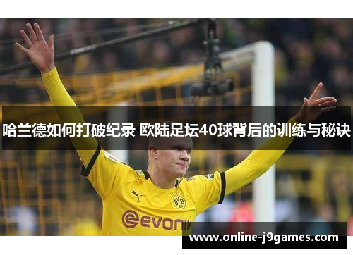 哈兰德如何打破纪录 欧陆足坛40球背后的训练与秘诀