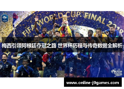 梅西引领阿根廷夺冠之路 世界杯历程与传奇数据全解析