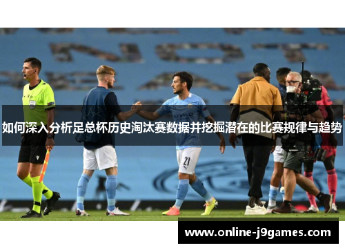 如何深入分析足总杯历史淘汰赛数据并挖掘潜在的比赛规律与趋势