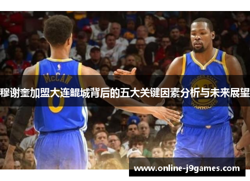 穆谢奎加盟大连鲲城背后的五大关键因素分析与未来展望