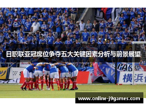 日职联亚冠席位争夺五大关键因素分析与前景展望