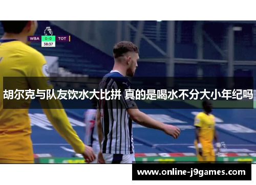 胡尔克与队友饮水大比拼 真的是喝水不分大小年纪吗