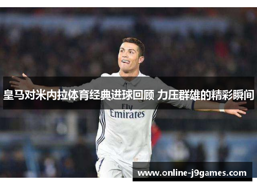 皇马对米内拉体育经典进球回顾 力压群雄的精彩瞬间