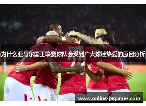 为什么亚马尔国王联赛球队会受到广大球迷热爱的原因分析