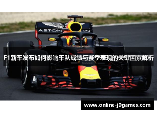 F1新车发布如何影响车队成绩与赛季表现的关键因素解析
