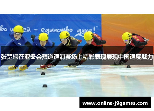 张楚桐在亚冬会短道速滑赛场上精彩表现展现中国速度魅力