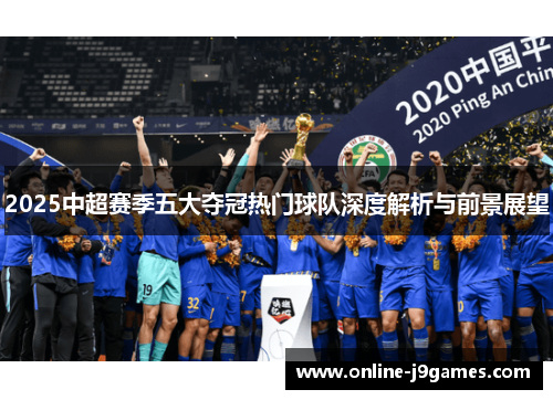 2025中超赛季五大夺冠热门球队深度解析与前景展望