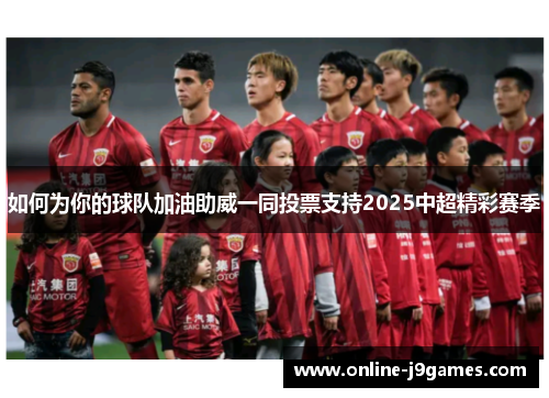 如何为你的球队加油助威一同投票支持2025中超精彩赛季