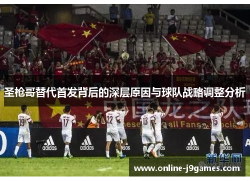 圣枪哥替代首发背后的深层原因与球队战略调整分析