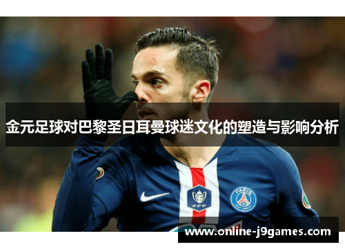 金元足球对巴黎圣日耳曼球迷文化的塑造与影响分析