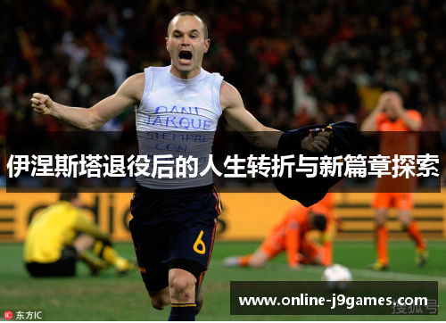 伊涅斯塔退役后的人生转折与新篇章探索