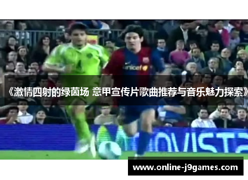 《激情四射的绿茵场 意甲宣传片歌曲推荐与音乐魅力探索》
