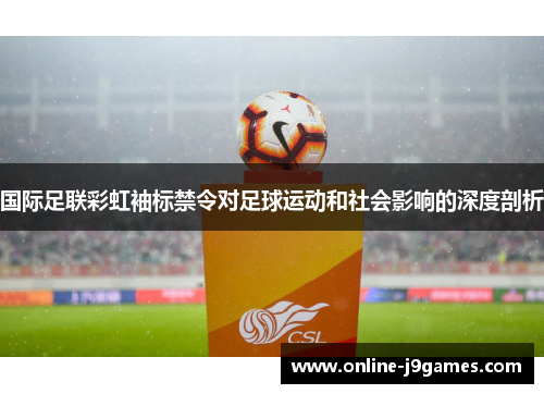 国际足联彩虹袖标禁令对足球运动和社会影响的深度剖析