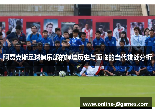 阿贾克斯足球俱乐部的辉煌历史与面临的当代挑战分析